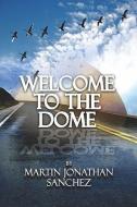 Welcome to the Dome di Martin Jonathan Sanchez edito da PUBLISHAMERICA