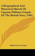A Biographical and Historical Sketch of Captain William Crispin of the British Navy (1901) di William Frost Crispin edito da Kessinger Publishing