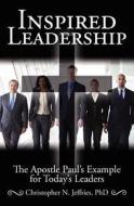 Inspired Leadership: The Apostle Paul's Example for Today's Leaders di Christopher N. Jeffries edito da Booksurge Publishing