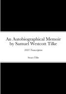 An Autobiographicam Memoir by Samuel Westcott Tilke edito da Lulu.com
