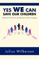 Yes We Can Save Our Children di Julius Wilkerson edito da Xlibris Corporation