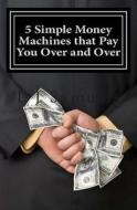 5 Simple Money Machines That Pay You Over and Over: After Doing the Work Just One Time! di L. J. Samuels edito da Createspace