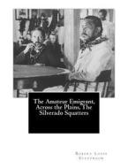 The Amateur Emigrant, Across the Plains, the Silverado Squatters di Robert Louis Stevenson edito da Createspace