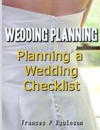 Wedding Planning: Planning a Wedding Checklist di Frances P. Robinson edito da Createspace