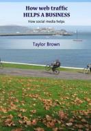 How Web Traffic Helps a Business: How Social Media Helps di Taylor Brown edito da Createspace