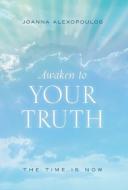 Awaken To Your Truth di Joanna Alexopoulos edito da FriesenPress