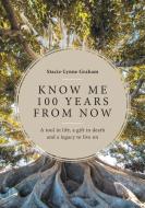Know Me 100 Years From Now: A Tool In Li di STACIE-LYNNE GRAHAM edito da Lightning Source Uk Ltd