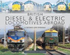 British Diesel And Electric Locomotives Abroad di Anthony P Sayer edito da Pen & Sword Books Ltd