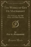 The Works of Guy de Maupassant: The Viaticum, the Old Maid, and Other Stories (Classic Reprint) di Guy De Maupassant edito da Forgotten Books
