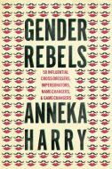 Gender Rebels: 50 Influential Cross-Dressers, Impersonators, Name-Changers, and Game-Changers di Anneka Harry edito da LITTLE A