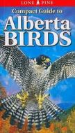 Compact Guide To Alberta Birds di John Acorn, Chris Fisher, Andy Bezener edito da Lone Pine Publishing,canada
