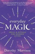 Everyday Magic: Spells & Rituals for Modern Living di Dorothy Morrison edito da LLEWELLYN PUB