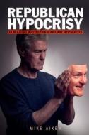 Republican Hypocrisy: 33 Reasons Why Republicans Are Hypocrites di Mike Aiken edito da Maestro Publishing Group