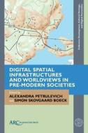 Digital Spatial Infrastructures And Worldviews In Pre-Modern Societies edito da ARC Humanities Press