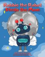 Robbie The Robot Steals The Moon di ALLI MACKENZIE edito da Lightning Source Uk Ltd