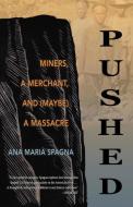Pushed: Miners, a Merchant, and (Maybe) a Massacre di Ana Maria Spagna edito da TORREY HOUSE PR