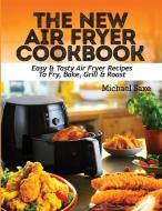 The New Air Fryer Cookbook: Easy & Tasty Air Fryer Recipes To Fry, Bake, Grill & Roast di Michael Saxe edito da LIGHTNING SOURCE INC