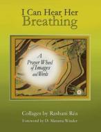 I Can Hear Her Breathing: A Prayer Wheel of Images and Words di Rashani Rea edito da Createspace Independent Publishing Platform