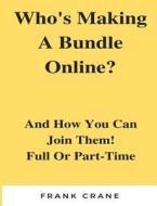 Who?s Making a Bundle Online: And How You Can Join Them! Full or Part-Time di Frank Crane edito da Createspace Independent Publishing Platform