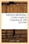 Indicateur Alphabétique. Guide Complet de l'Exposition de 1900 di Collectif edito da HACHETTE LIVRE