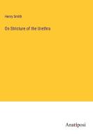 On Stricture of the Urethra di Henry Smith edito da Anatiposi Verlag