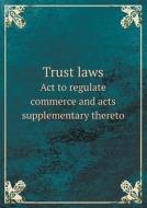 Trust Laws Act To Regulate Commerce And Acts Supplementary Thereto di Joel Grayson edito da Book On Demand Ltd.