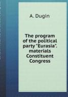 The Program Of The Political Party "eurasia." Materials Constituent Congress di A Dugin edito da Book On Demand Ltd.