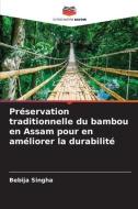 Préservation traditionnelle du bambou en Assam pour en améliorer la durabilité di Bebija Singha edito da Editions Notre Savoir