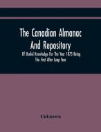 The Canadian Almanac And Repository Of Useful Knowledge For The Year 1873 Being The First After Leap Year di Unknown edito da Alpha Editions