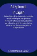 A Diplomat in Japan The inner history of the critical years in the evolution of Japan when the ports were opened and the monarchy restored, recorded b di Ernest Mason Satow edito da Alpha Editions