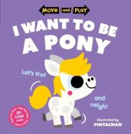 Move And Play: I Want To Be A Pony di Children's Books, Pintachan edito da OUP OXFORD