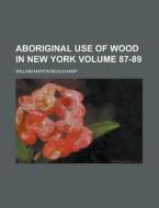 Aboriginal Use Of Wood In New York di William Martin Beauchamp edito da General Books Llc