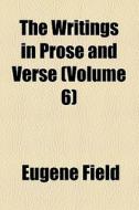 The Writings In Prose And Verse (volume 6) di Eugene Field edito da General Books Llc