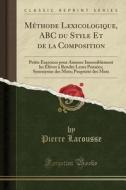 Méthode Lexicologique, ABC Du Style Et de la Composition: Petits Exercices Pour Amener Insensiblement Les Élèves à Rendre Leurs Pensées; Synonymie Des di Pierre Larousse edito da Forgotten Books