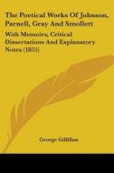 The Poetical Works Of Johnson, Parnell, Gray And Smollett: With Memoirs, Critical Dissertations And Explanatory Notes (1855) di George Gilfillan edito da Kessinger Publishing, Llc