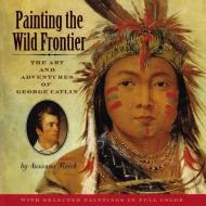 Painting the Wild Frontier: The Art and Adventures of George Catlin di Susanna Reich edito da CLARION BOOKS