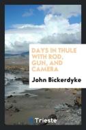 Days in Thule with rod, gun, and camera di John Bickerdyke edito da Trieste Publishing