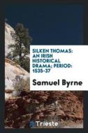 Silken Thomas: An Irish Historical Drama; Period: 1535-37 di Samuel Byrne edito da LIGHTNING SOURCE INC