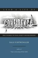 Lead a Life of Confidence: Free Yourself of Fear, Anxiety and Frustration di MR Dale Furtwengler edito da Fai Publications