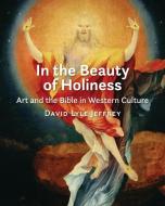 In the Beauty of Holiness di David Lyle Jeffrey edito da William B Eerdmans Publishing Co