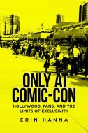 Only at Comic-Con: Hollywood, Fans, and the Limits of Exclusivity di Erin Hanna edito da RUTGERS UNIV PR
