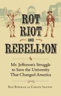 Rot, Riot, and Rebellion: Mr. Jefferson's Struggle to Save the University That Changed America di Rex Bowman, Carlos Santos edito da University of Virginia Press