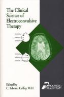 Clinical Science of Electroconvulsive Therapy di C. Edward Coffey edito da American Psychiatric Publishing