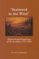 Scattered to the Wind: Dispersal and Wandering of the Acadians, 1755-1809 di Carl A. Brasseaux edito da University of Louisiana