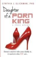 Daughter of a Porn King: Doesn't Matter Who Your Daddy Is, It Matters Who You Are di Cynthia L. Glickman, Dr Cynthia L. Glickman edito da Be Happy & Prosper, Publishing