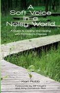 A Soft Voice in a Noisy World: A Guide to Dealing and Healing with Parkinson's Disease di Karl Robb edito da Robbworks