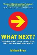 What Next? the Millennial's Guide to Surviving and Thriving in the Real World di Michael Price edito da Priceless Media Group