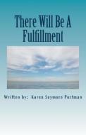 There Will Be a Fulfillment di Karen Seymore Portman edito da Karen Portman