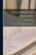 Followers of Buddha; an American Brotherhood, by Dwight Goddard. di Dwight Goddard edito da LIGHTNING SOURCE INC