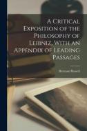 A Critical Exposition of the Philosophy of Leibniz, With an Appendix of Leading Passages di Bertrand Russell edito da LEGARE STREET PR